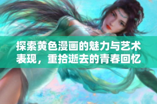 探索黄色漫画的魅力与艺术表现，重拾逝去的青春回忆