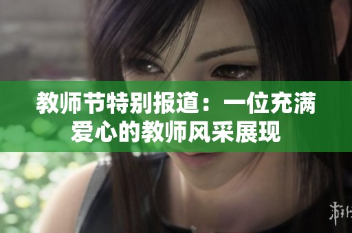 教师节特别报道：一位充满爱心的教师风采展现