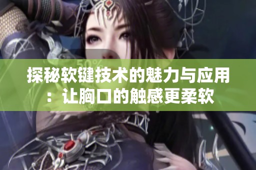 探秘软键技术的魅力与应用：让胸口的触感更柔软