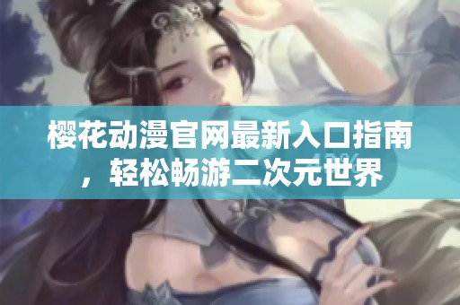 樱花动漫官网最新入口指南，轻松畅游二次元世界