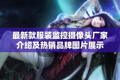 最新款服装监控摄像头厂家介绍及热销品牌图片展示