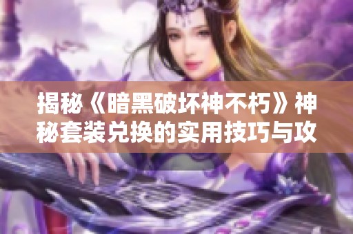 揭秘《暗黑破坏神不朽》神秘套装兑换的实用技巧与攻略