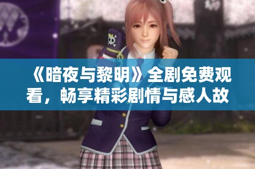 《暗夜与黎明》全剧免费观看，畅享精彩剧情与感人故事