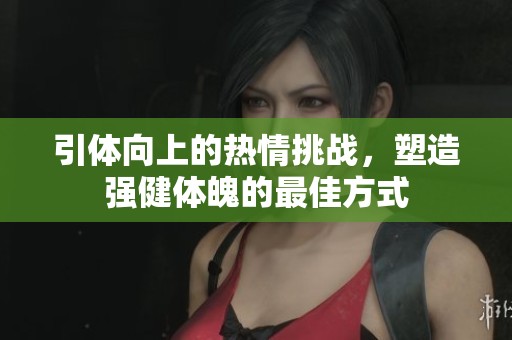 引体向上的热情挑战，塑造强健体魄的最佳方式