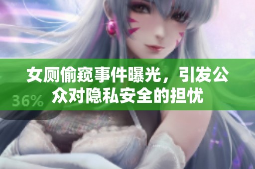 女厕偷窥事件曝光，引发公众对隐私安全的担忧