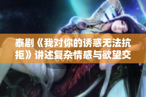泰剧《我对你的诱惑无法抗拒》讲述复杂情感与欲望交织的故事