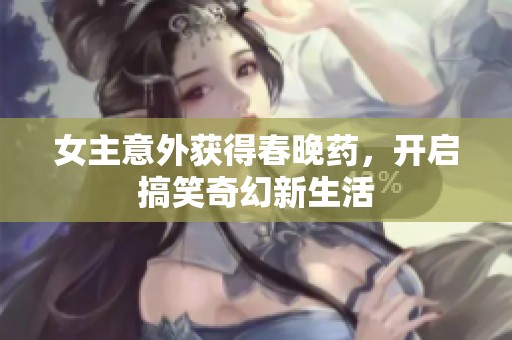 女主意外获得春晚药，开启搞笑奇幻新生活