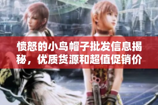 愤怒的小鸟帽子批发信息揭秘，优质货源和超值促销价格详解