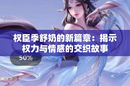 权臣季舒奶的新篇章：揭示权力与情感的交织故事