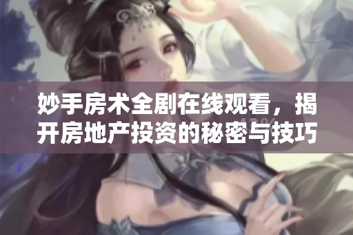 妙手房术全剧在线观看，揭开房地产投资的秘密与技巧