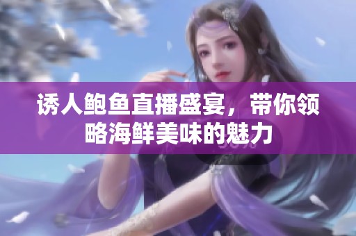 诱人鲍鱼直播盛宴，带你领略海鲜美味的魅力