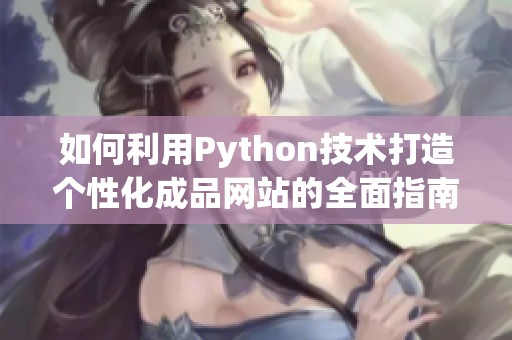 如何利用Python技术打造个性化成品网站的全面指南