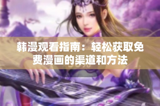 韩漫观看指南：轻松获取免费漫画的渠道和方法