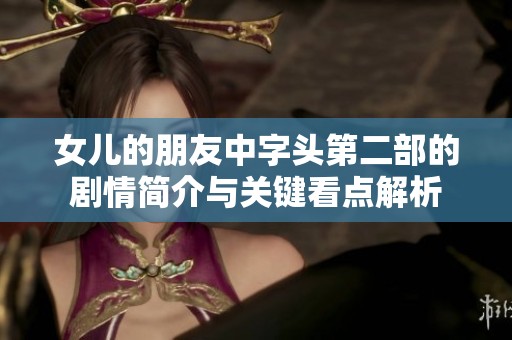 女儿的朋友中字头第二部的剧情简介与关键看点解析
