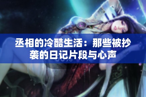 丞相的冷酷生活：那些被抄袭的日记片段与心声