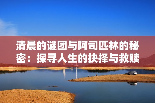 清晨的谜团与阿司匹林的秘密：探寻人生的抉择与救赎