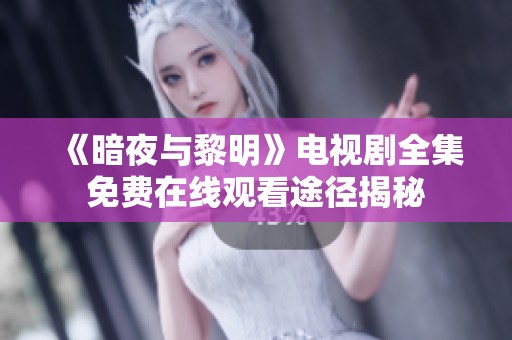 《暗夜与黎明》电视剧全集免费在线观看途径揭秘