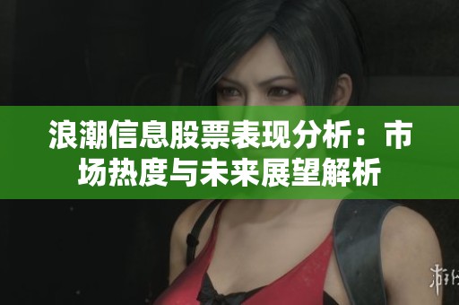 浪潮信息股票表现分析：市场热度与未来展望解析