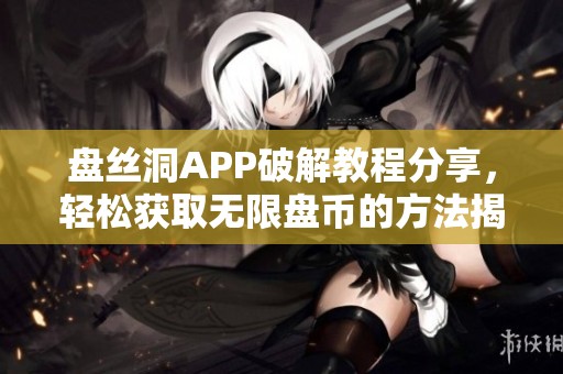 盘丝洞APP破解教程分享，轻松获取无限盘币的方法揭秘