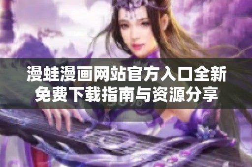 漫蛙漫画网站官方入口全新免费下载指南与资源分享