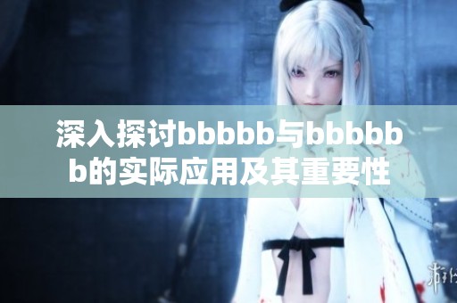 深入探讨bbbbb与bbbbbb的实际应用及其重要性