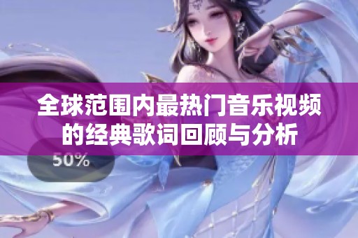 全球范围内最热门音乐视频的经典歌词回顾与分析
