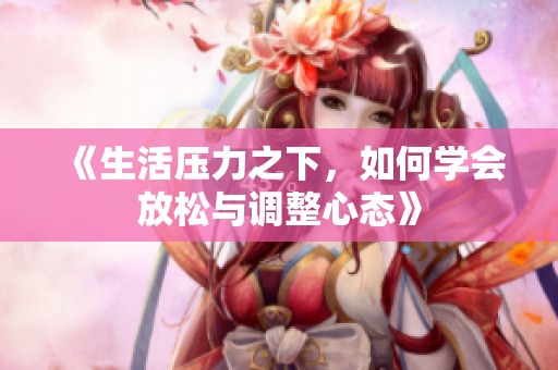 《生活压力之下，如何学会放松与调整心态》