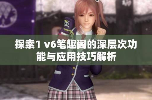 探索1 v6笔趣阁的深层次功能与应用技巧解析