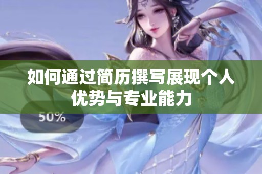 如何通过简历撰写展现个人优势与专业能力
