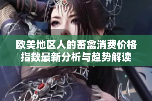 欧美地区人的畜禽消费价格指数最新分析与趋势解读