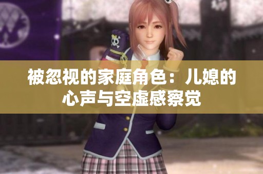 被忽视的家庭角色：儿媳的心声与空虚感察觉