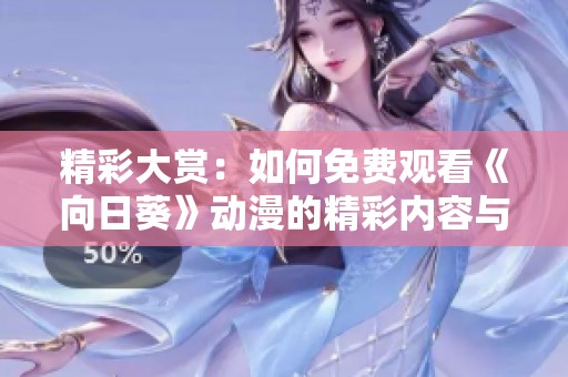 精彩大赏：如何免费观看《向日葵》动漫的精彩内容与攻略