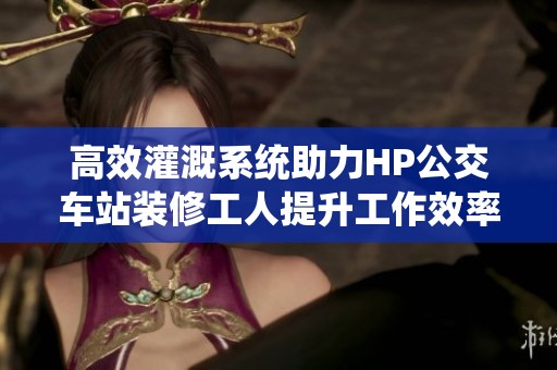 高效灌溉系统助力HP公交车站装修工人提升工作效率