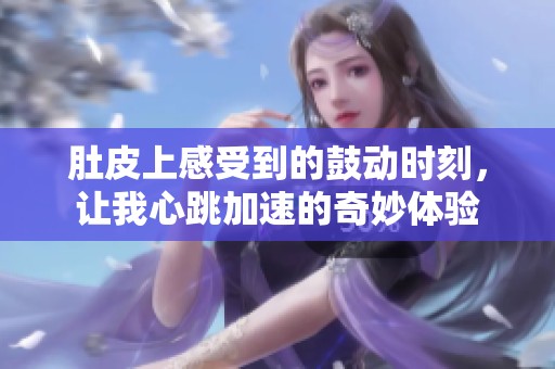 肚皮上感受到的鼓动时刻，让我心跳加速的奇妙体验