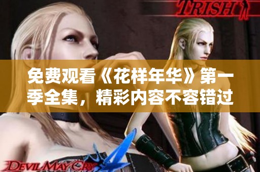 免费观看《花样年华》第一季全集，精彩内容不容错过
