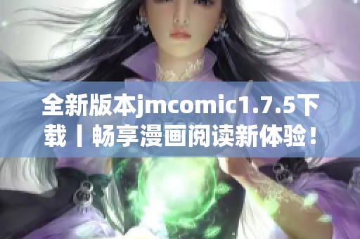 全新版本jmcomic1.7.5下载丨畅享漫画阅读新体验！
