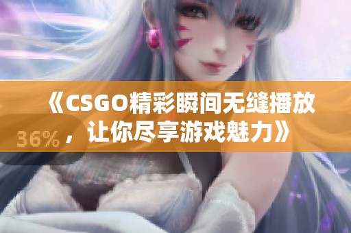 《CSGO精彩瞬间无缝播放，让你尽享游戏魅力》