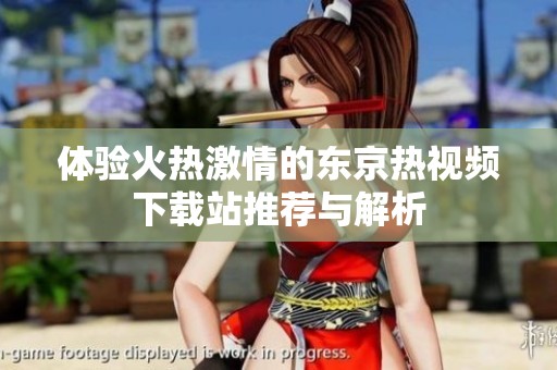 体验火热激情的东京热视频下载站推荐与解析