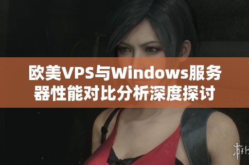 欧美VPS与Windows服务器性能对比分析深度探讨
