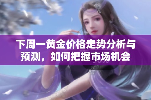 下周一黄金价格走势分析与预测，如何把握市场机会