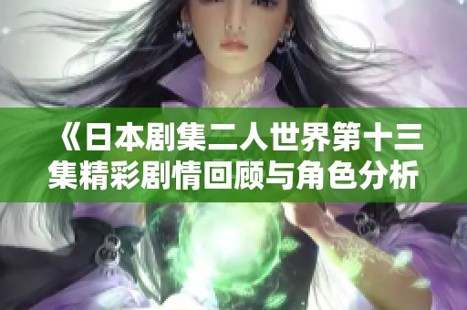 《日本剧集二人世界第十三集精彩剧情回顾与角色分析》