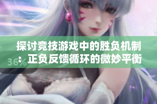 探讨竞技游戏中的胜负机制：正负反馈循环的微妙平衡