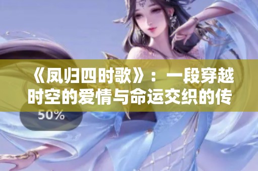 《凤归四时歌》：一段穿越时空的爱情与命运交织的传奇故事