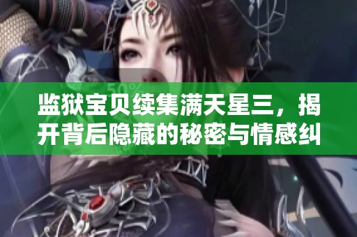 监狱宝贝续集满天星三，揭开背后隐藏的秘密与情感纠葛