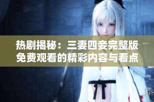 热剧揭秘：三妻四妾完整版免费观看的精彩内容与看点分析