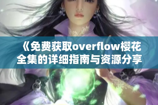 《免费获取overflow樱花全集的详细指南与资源分享》