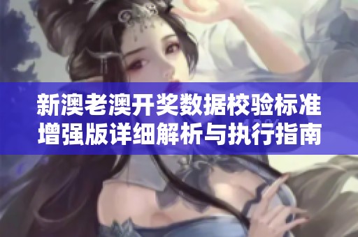 新澳老澳开奖数据校验标准增强版详细解析与执行指南