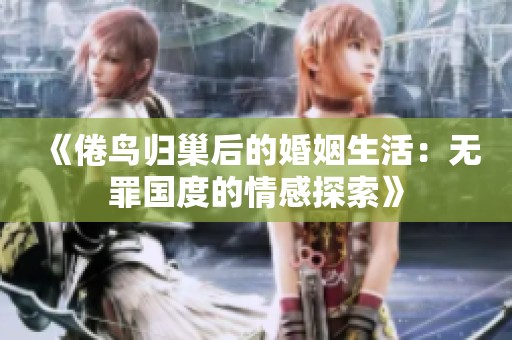 《倦鸟归巢后的婚姻生活：无罪国度的情感探索》