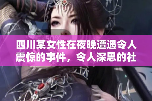 四川某女性在夜晚遭遇令人震惊的事件，令人深思的社会现象