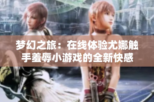 梦幻之旅：在线体验尤娜触手羞辱小游戏的全新快感